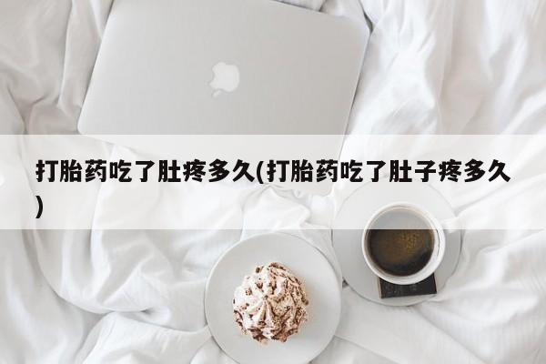 打胎药叫什么名字怎么购买打胎药吃了肚疼多久(打胎药吃了肚子疼多久)