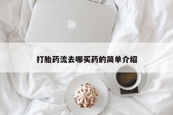 打胎药叫什么名字怎么购买打胎药流去哪买药的简单介绍
