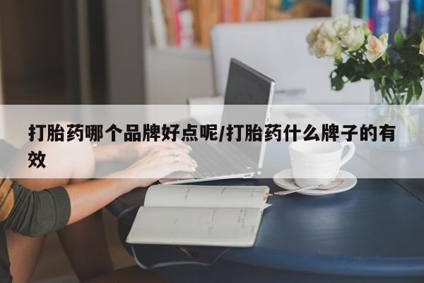 打胎药叫什么名字怎么购买打胎药哪个品牌好点呢/打胎药什么牌子的有效
