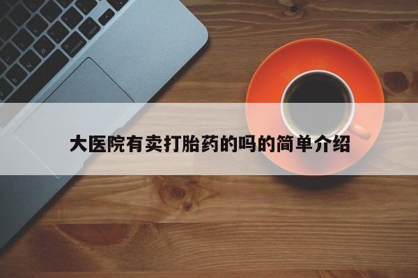 打胎药叫什么名字怎么购买大医院有卖打胎药的吗的简单介绍
