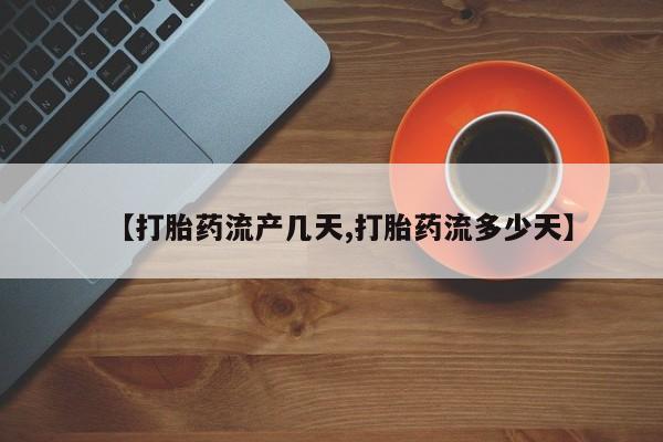 打胎药叫什么名字怎么购买【打胎药流产几天,打胎药流多少天】