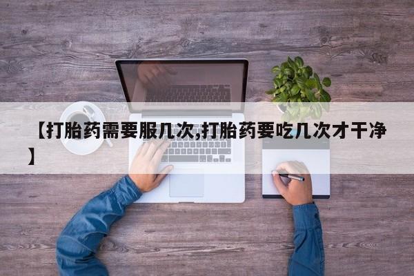 打胎药叫什么名字怎么购买【打胎药需要服几次,打胎药要吃几次才干净】