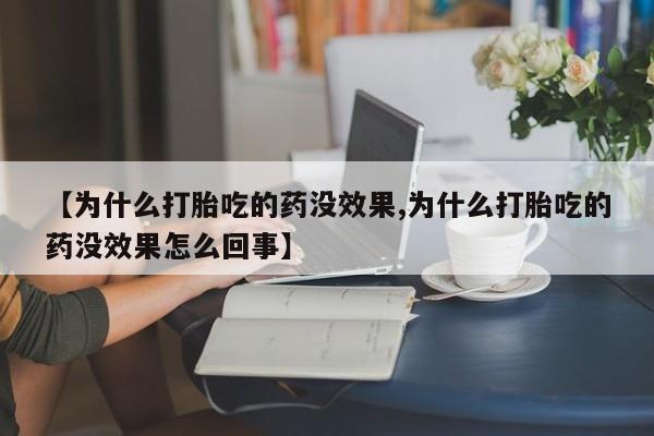 打胎药叫什么名字怎么购买【为什么打胎吃的药没效果,为什么打胎吃的药没效果怎么回事】