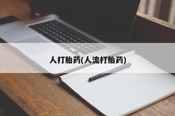 打胎药叫什么名字怎么购买人打胎药(人流打胎药)