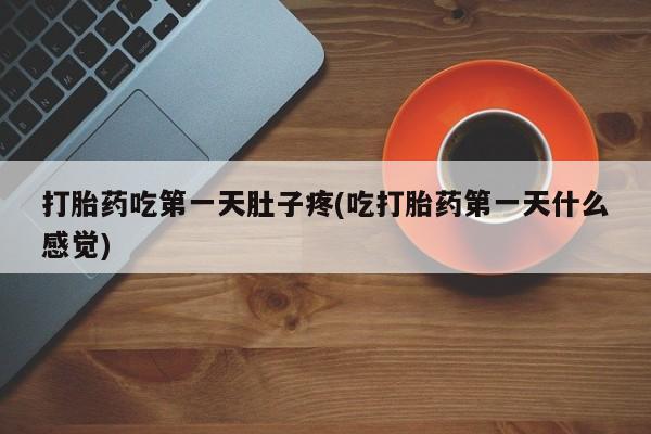 打胎药叫什么名字怎么购买打胎药吃第一天肚子疼(吃打胎药第一天什么感觉)