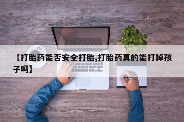 打胎药叫什么名字怎么购买【打胎药能否安全打胎,打胎药真的能打掉孩子吗】