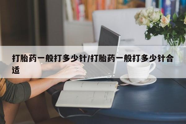 打胎药叫什么名字怎么购买打胎药一般打多少针/打胎药一般打多少针合适