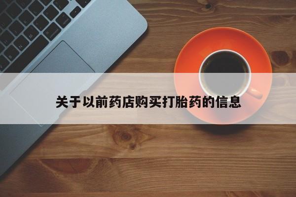打胎药叫什么名字怎么购买关于以前药店购买打胎药的信息