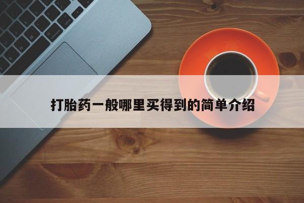 打胎药叫什么名字怎么购买打胎药一般哪里买得到的简单介绍