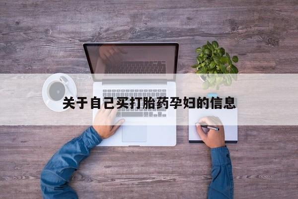 打胎药叫什么名字怎么购买关于自己买打胎药孕妇的信息