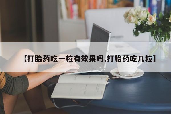 打胎药叫什么名字怎么购买【打胎药吃一粒有效果吗,打胎药吃几粒】