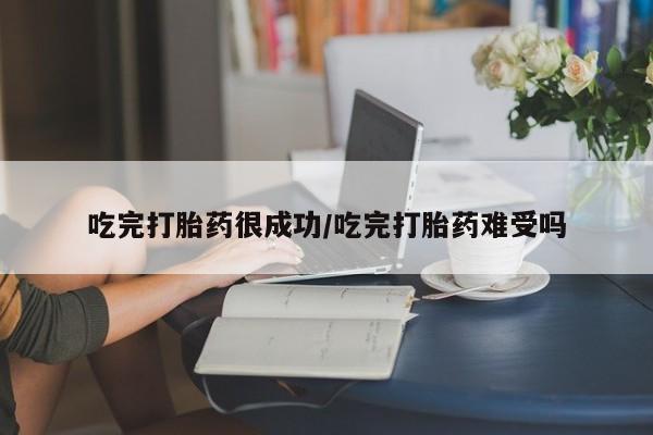 打胎药叫什么名字怎么购买吃完打胎药很成功/吃完打胎药难受吗
