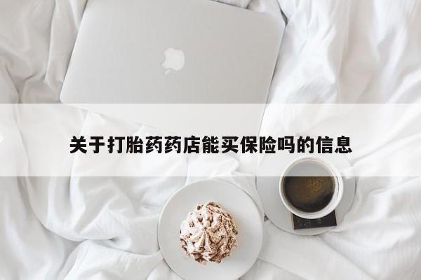 打胎药叫什么名字怎么购买关于打胎药药店能买保险吗的信息