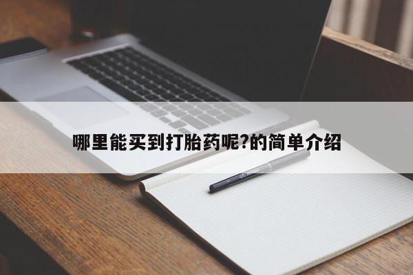 打胎药叫什么名字怎么购买哪里能买到打胎药呢?的简单介绍