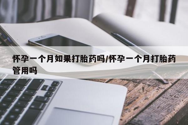 打胎药叫什么名字怎么购买怀孕一个月如果打胎药吗/怀孕一个月打胎药管用吗