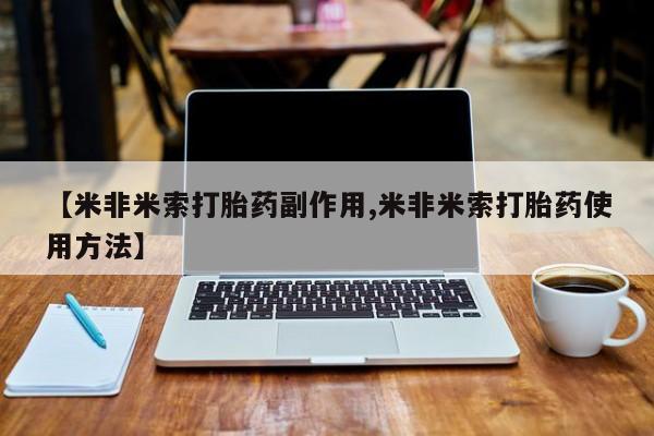 打胎药叫什么名字怎么购买【米非米索打胎药副作用,米非米索打胎药使用方法】