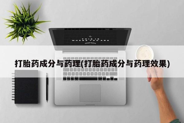 打胎药叫什么名字怎么购买打胎药成分与药理(打胎药成分与药理效果)