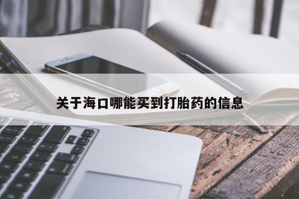 打胎药叫什么名字怎么购买关于海口哪能买到打胎药的信息