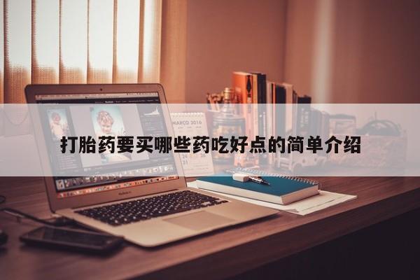 打胎药叫什么名字怎么购买打胎药要买哪些药吃好点的简单介绍