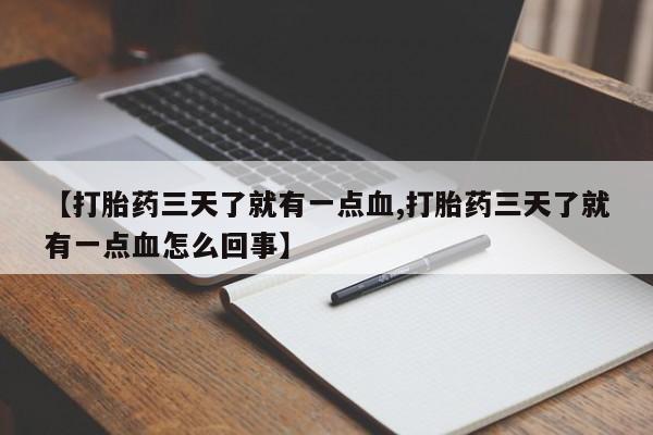 打胎药叫什么名字怎么购买【打胎药三天了就有一点血,打胎药三天了就有一点血怎么回事】