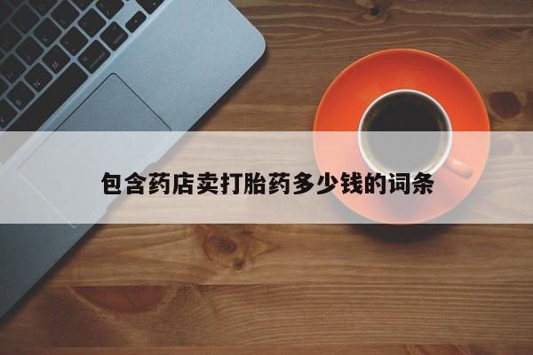 打胎药叫什么名字怎么购买包含药店卖打胎药多少钱的词条