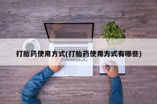 打胎药叫什么名字怎么购买打胎药使用方式(打胎药使用方式有哪些)