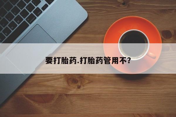 打胎药叫什么名字怎么购买要打胎药.打胎药管用不？