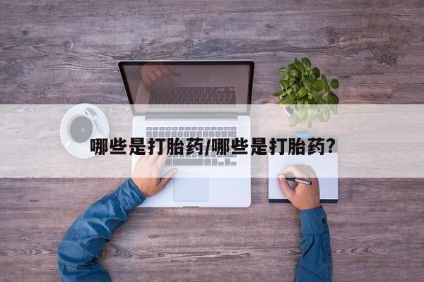 打胎药叫什么名字怎么购买哪些是打胎药/哪些是打胎药?