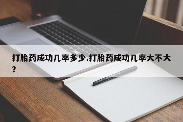 打胎药叫什么名字怎么购买打胎药成功几率多少.打胎药成功几率大不大？