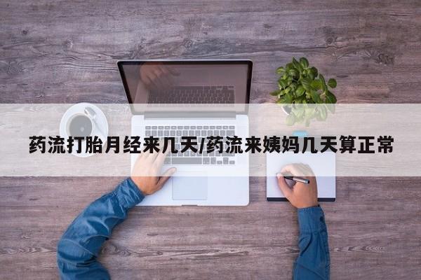 打胎药叫什么名字怎么购买药流打胎月经来几天/药流来姨妈几天算正常