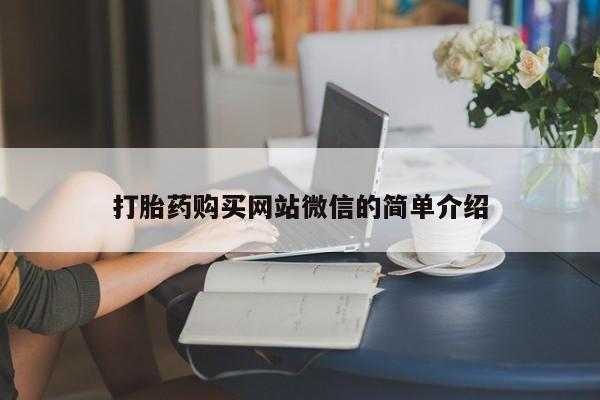 打胎药叫什么名字怎么购买打胎药购买网站微信的简单介绍