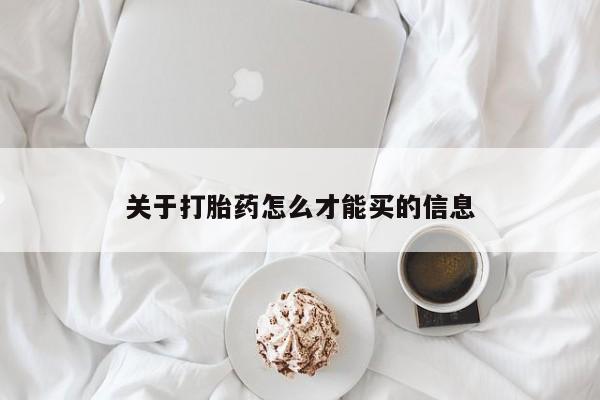 打胎药叫什么名字怎么购买关于打胎药怎么才能买的信息