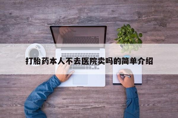 打胎药叫什么名字怎么购买打胎药本人不去医院卖吗的简单介绍