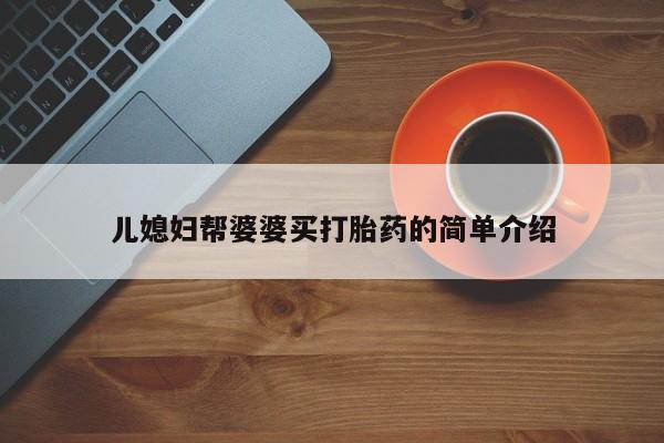 打胎药叫什么名字怎么购买儿媳妇帮婆婆买打胎药的简单介绍