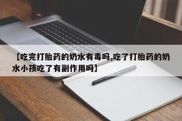 打胎药叫什么名字怎么购买【吃完打胎药的奶水有毒吗,吃了打胎药的奶水小孩吃了有副作用吗】
